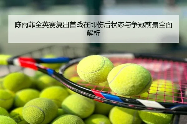 陈雨菲全英赛复出首战在即伤后状态与争冠前景全面解析