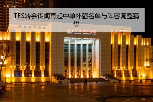 TES转会传闻再起中单补强名单与阵容调整猜想