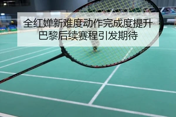 全红婵新难度动作完成度提升 巴黎后续赛程引发期待